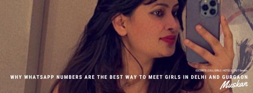 Why WhatsApp Numbers are the Best Way to Meet Girls in Delhi and Gurgaon