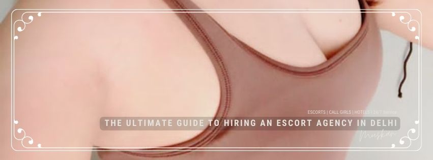 The Ultimate Guide to Hiring an Escort Agency in Delhi – Discover Your Desires