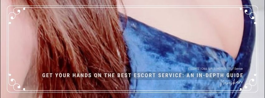 Get Your Hands On The Best Escort Service: An In-Depth Guide