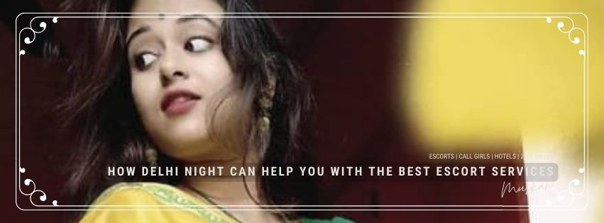 How Delhi Night Can Help You with the Best Escort Services