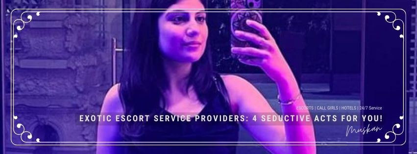 Exotic Escort Service Providers: 4 Seductive Acts for You!