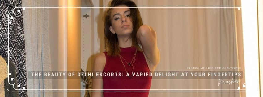 The Beauty of Delhi Escorts: A Varied Delight at Your Fingertips