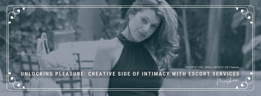 Unlocking Pleasure: The Creative Side of Intimacy with Escort Services