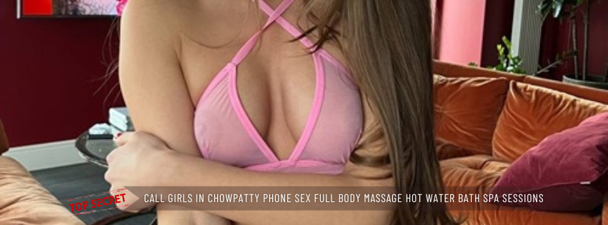 Call Girls in Chowpatty Phone Sex Full Body Massage Hot Water Bath Spa sessions