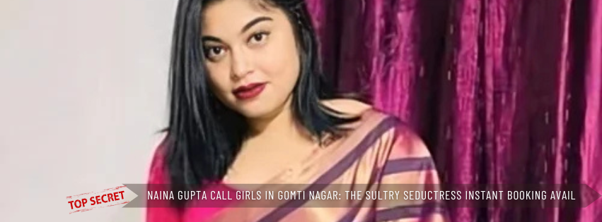 Naina Gupta Call Girls in Gomti Nagar The Sultry Seductress Instant Booking Available