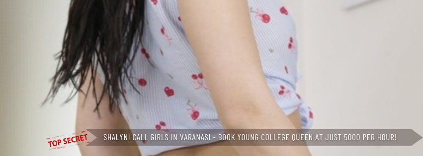 Shalyni Call Girls in Varanasi Book Young College Queen at Just 5000 Per Hour!