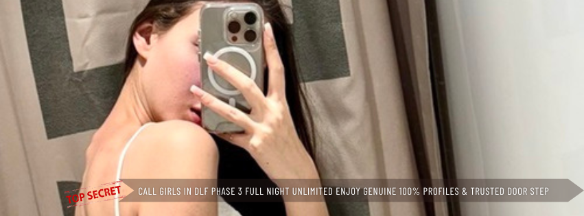 Call Girls in DLF Phase 3 Full Night Unlimited Enjoy Genuine 100% Profiles & Trusted Door Step Ladies